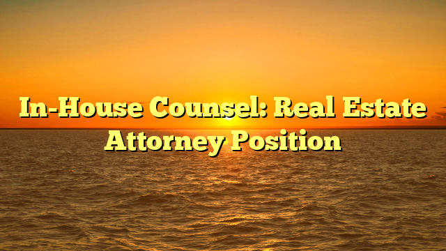 In-House Counsel: Real Estate Attorney Position