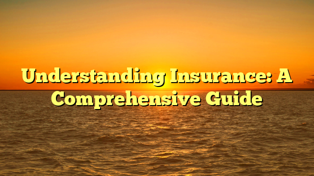 Understanding Insurance: A Comprehensive Guide